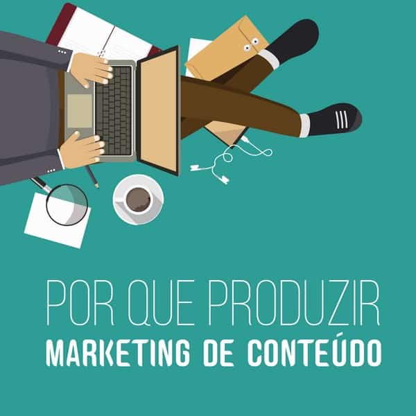 Por que produzir marketing de conteúdo