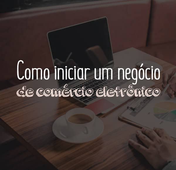 Como iniciar um negócio de comércio eletrônico