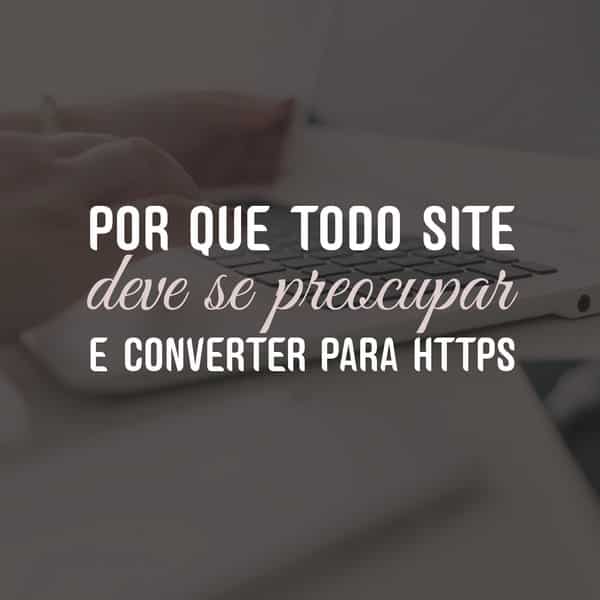 Por que todo site deve se preocupar e converter para HTTPS