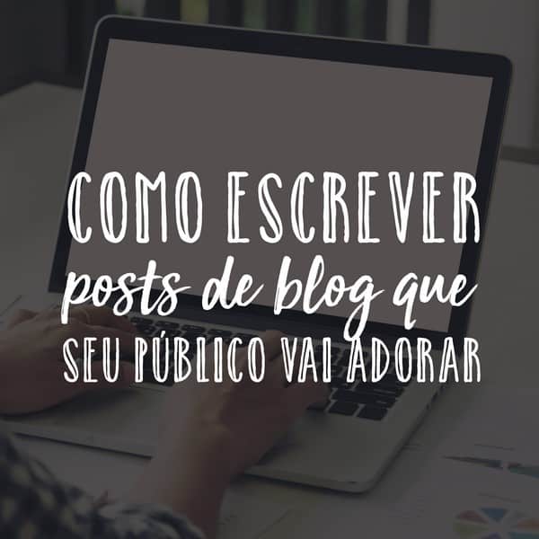 Como escrever posts de blog que seu público vai adorar
