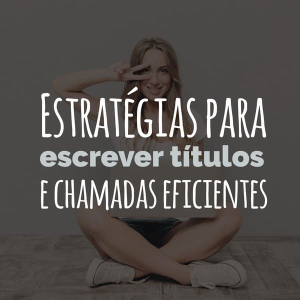 Estratégias para escrever títulos e chamadas eficientes