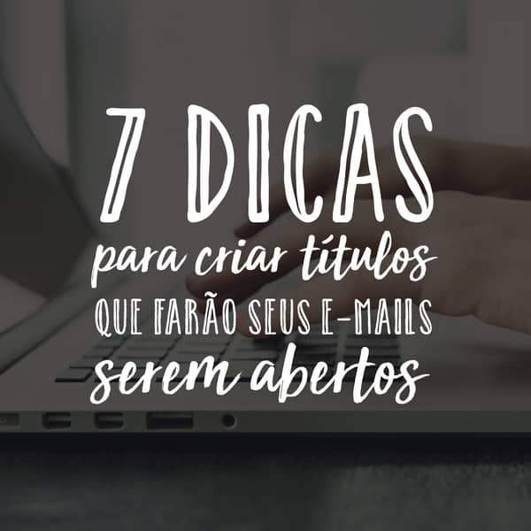 7 dicas para criar títulos que farão seus e-mails serem abertos