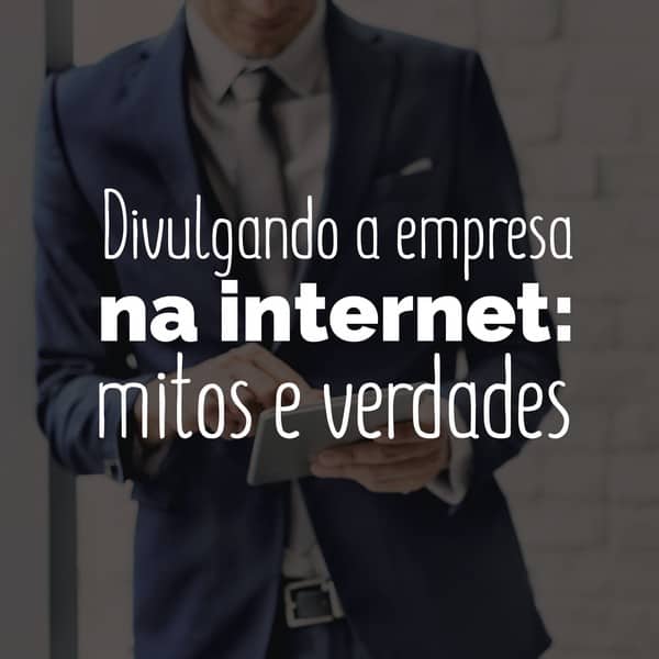 Divulgando a empresa na internet: mitos e verdades