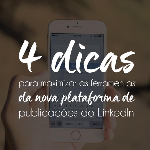 4 dicas para maximizar as ferramentas da nova plataforma de publicações do LinkedIn