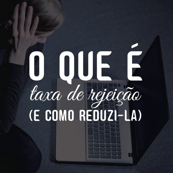 O que é taxa de rejeição (e como reduzi-la)