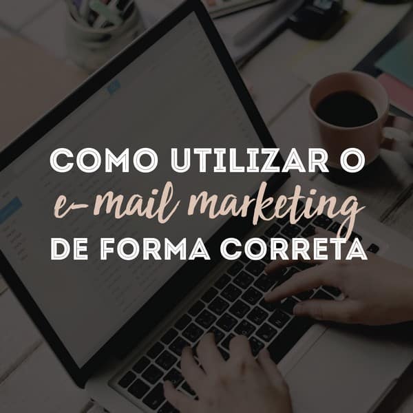 Como utilizar o e-mail marketing de forma correta