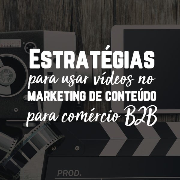 Estratégias para usar vídeos no marketing de conteúdo para comércio B2B