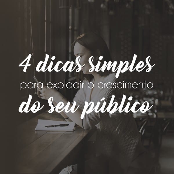 4 dicas simples para explodir o crescimento do seu público