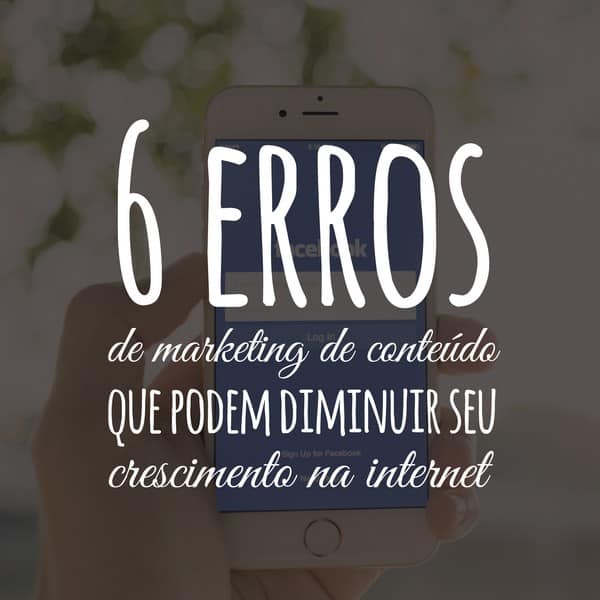 6 erros de marketing de conteúdo que podem diminuir seu crescimento na internet