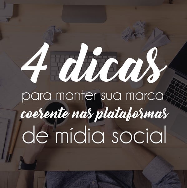 4 dicas para manter sua marca coerente nas plataformas de mídia social