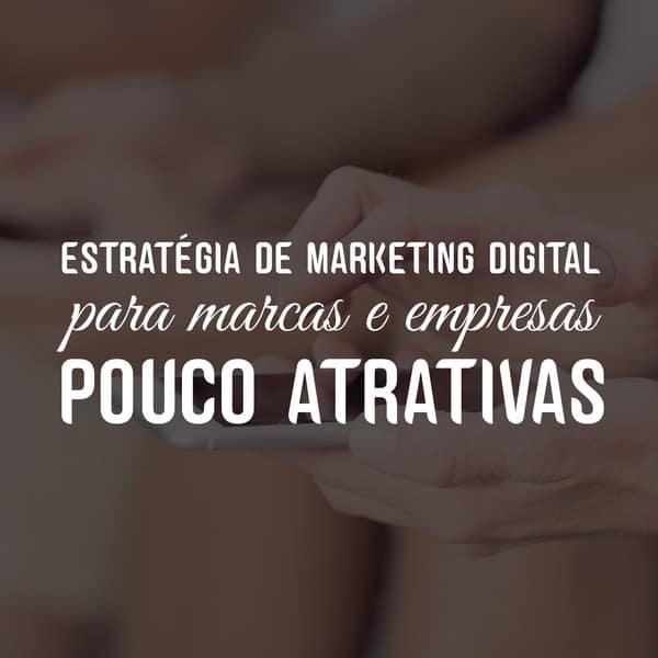 Estratégia de marketing digital para marcas e empresas pouco atrativas