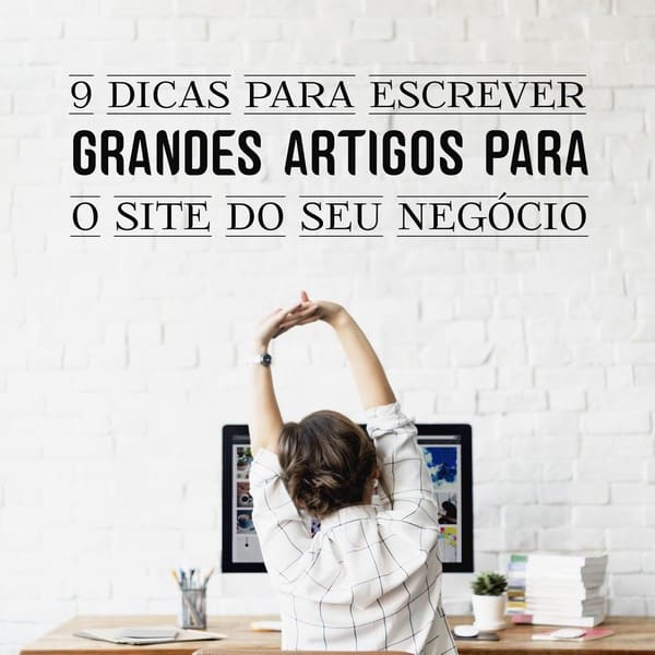 9 dicas para escrever grandes artigos para o site do seu negócio