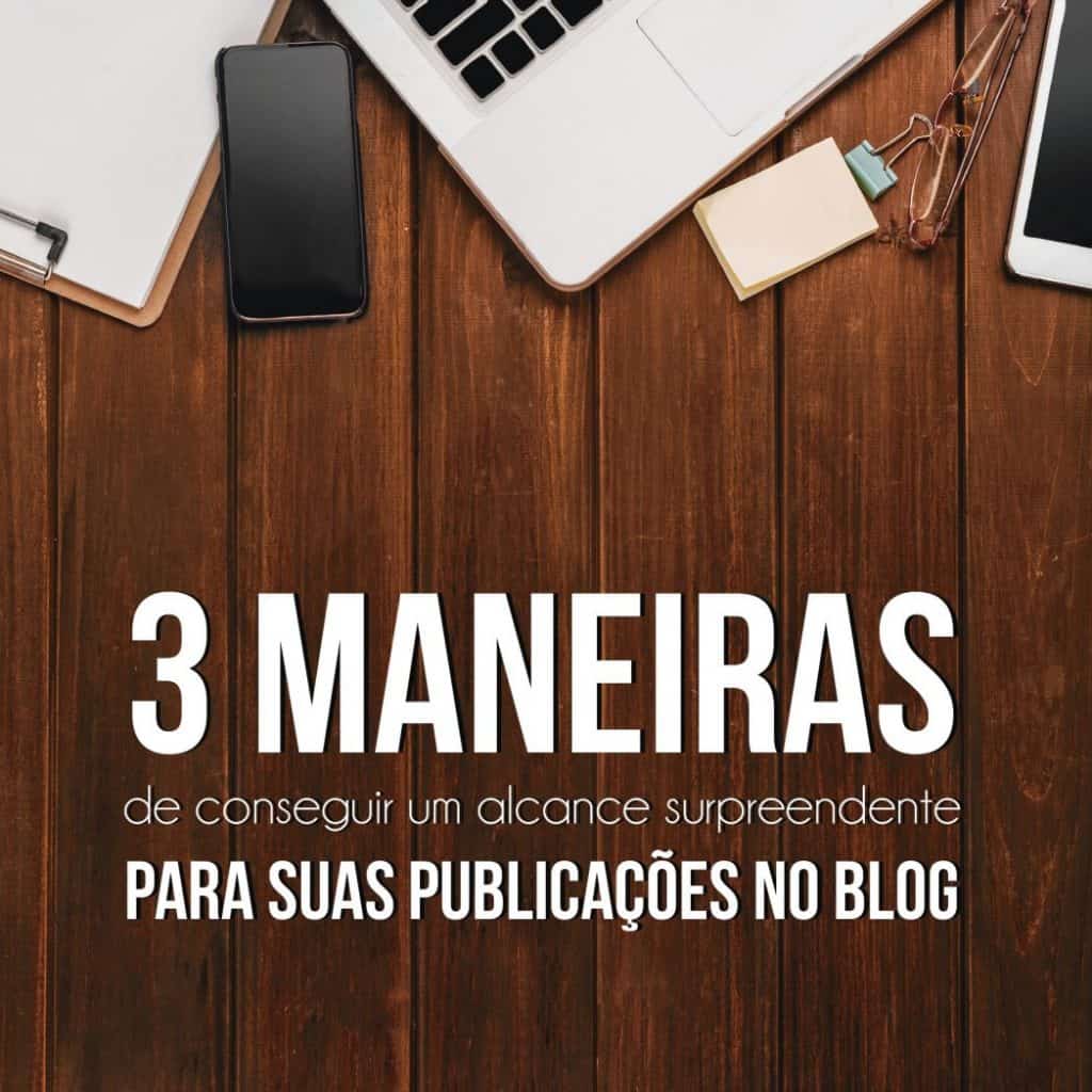 3 maneiras de conseguir um alcance surpreendente para suas publicações no blog