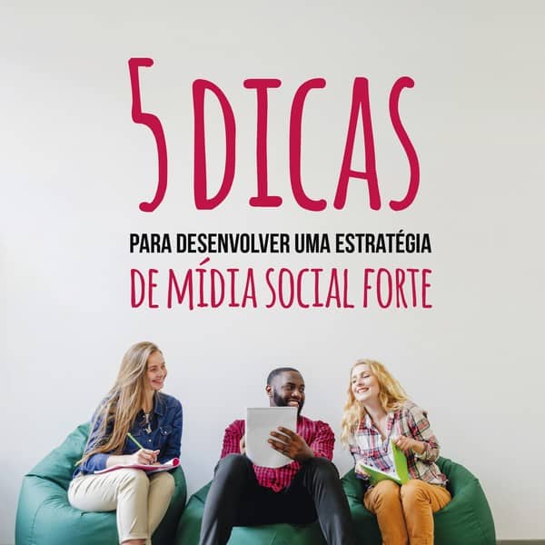 5 dicas para desenvolver uma estratégia de mídia social forte