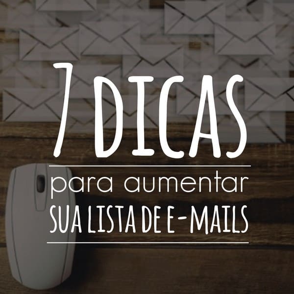 7 dicas para aumentar sua lista de e-mails