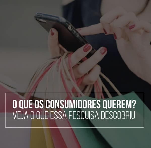 O que os consumidores querem? Veja o que essa pesquisa descobriu