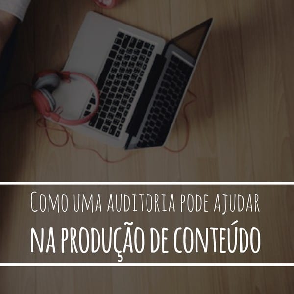 Como uma auditoria pode ajudar na produção de conteúdo